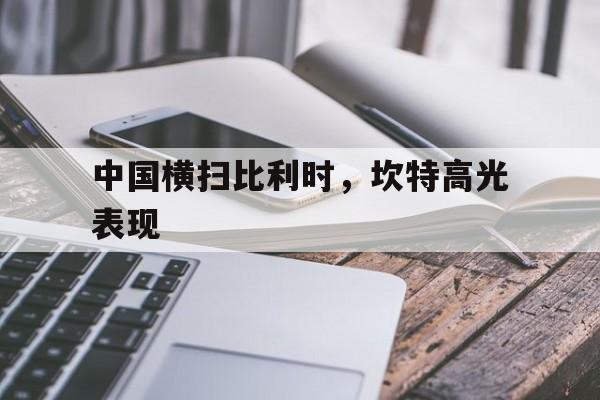 中国横扫比利时，坎特高光表现